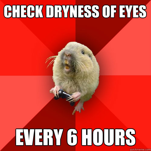 check dryness of eyes every 6 hours  Gaming Gopher