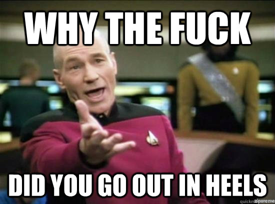 Why the fuck did you go out in heels  Annoyed Picard HD