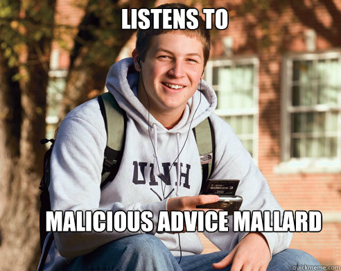 Listens to Malicious Advice mallard  College Freshman