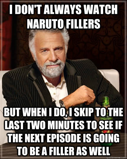 I don't always watch Naruto fillers but when I do, I skip to the last two minutes to see if the next episode is going to be a filler as well - I don't always watch Naruto fillers but when I do, I skip to the last two minutes to see if the next episode is going to be a filler as well  The Most Interesting Man In The World