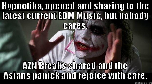 HYPNOTIKA, OPENED AND SHARING TO THE LATEST CURRENT EDM MUSIC, BUT NOBODY CARES. AZN BREAKS SHARED AND THE ASIANS PANICK AND REJOICE WITH CARE. Joker Mind Loss