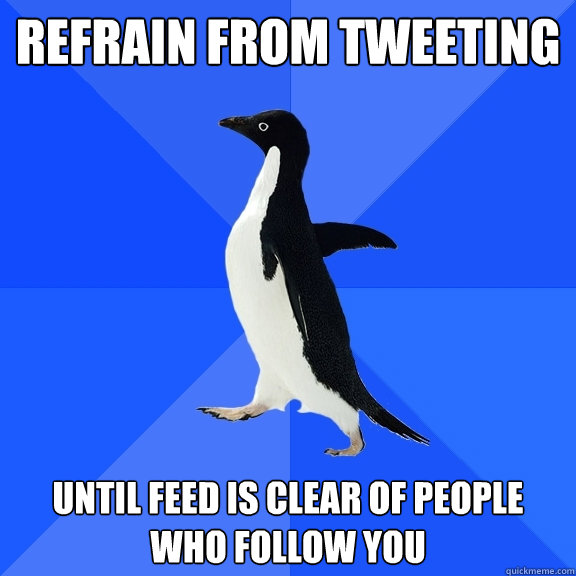 Refrain from tweeting until feed is clear of people who follow you   Socially Awkward Penguin