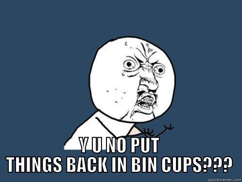  Y U NO PUT THINGS BACK IN BIN CUPS??? Y U No