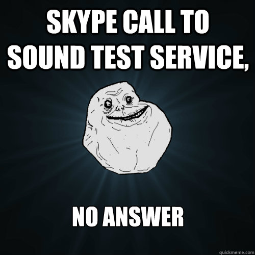 Skype Call to Sound Test Service, no answer  Forever Alone