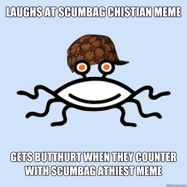 Laughs at Scumbag Chistian meme gets butthurt when they counter with scumbag athiest meme  Scumbag rAtheism