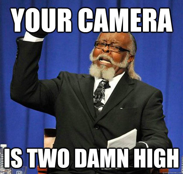 Your camera Is two damn high  Jimmy McMillan