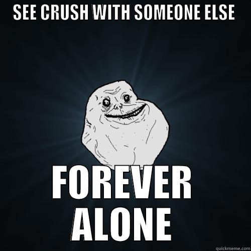 SEE CRUSH WITH SOMEONE ELSE FOREVER ALONE Forever Alone
