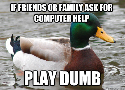 If friends or family ask for computer help Play dumb - If friends or family ask for computer help Play dumb  Actual Advice Mallard