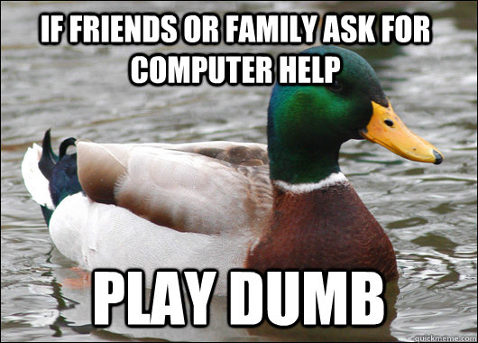 If friends or family ask for computer help Play dumb  Actual Advice Mallard
