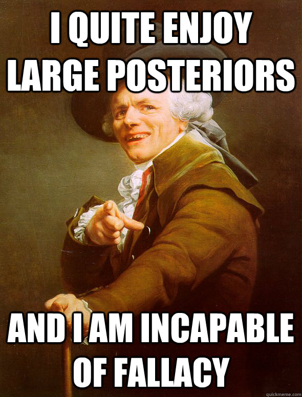 i quite enjoy large posteriors  and i am incapable of fallacy  Joseph Ducreux