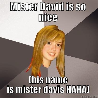 MISTER DAVID IS SO NICE (HIS NAME IS MISTER DAVIS HAHA) Musically Oblivious 8th Grader