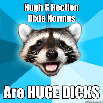 Hugh G Rection
Dixie Normus Are HUGE DICKS  Lame Pun Coon