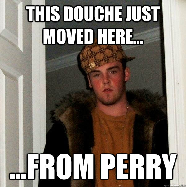 this douche just moved here... ...from perry  Scumbag Steve