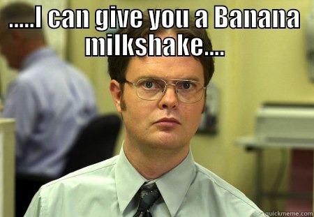 .....I CAN GIVE YOU A BANANA MILKSHAKE....  Schrute