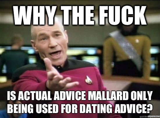 Why the fuck Is actual advice mallard only being used for dating advice?  Annoyed Picard HD