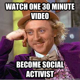 Watch one 30 minute video Become social activist  Condescending Wonka