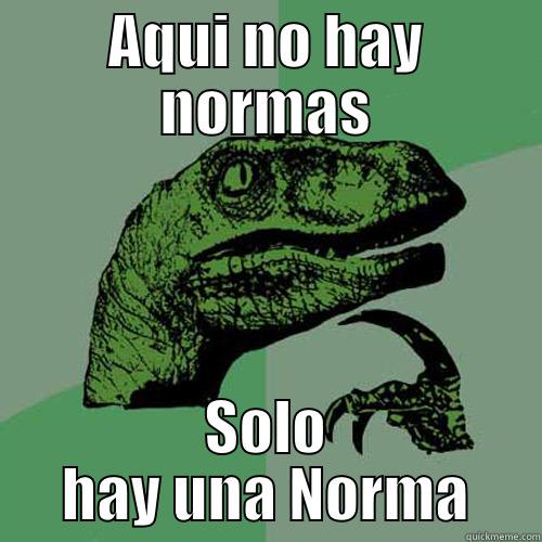 AQUI NO HAY NORMAS SOLO HAY UNA NORMA Philosoraptor