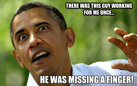 There was this guy working for me once... he was missing a finger! - There was this guy working for me once... he was missing a finger!  Presidential Epic Face