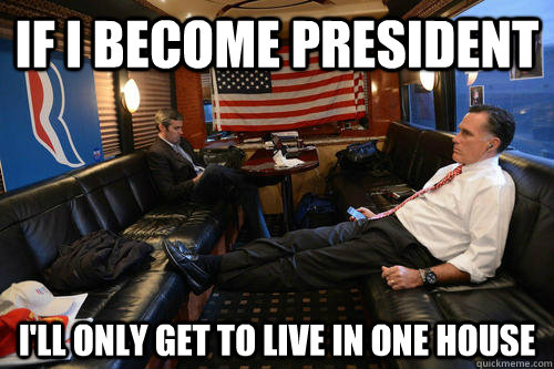 If I become president I'll only get to live in one house  Sudden Realization Romney