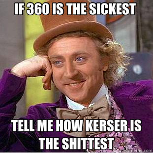 IF 360 IS THE SICKEST  TELL ME HOW KERSER IS THE SHITTEST  Creepy Wonka
