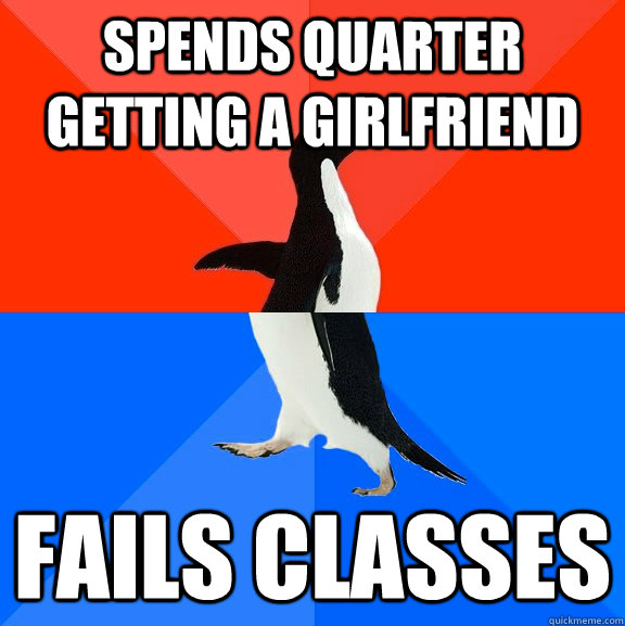 Spends quarter getting a girlfriend Fails Classes  Socially Awesome Awkward Penguin