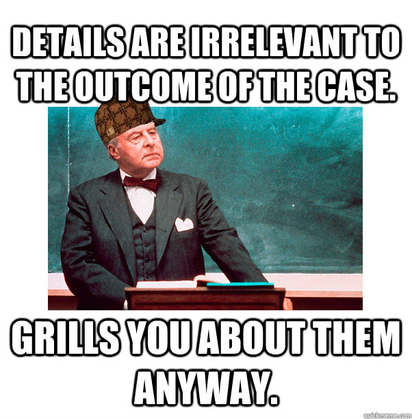 Details are irrelevant to the outcome of the case. Grills you about them anyway. - Details are irrelevant to the outcome of the case. Grills you about them anyway.  Scumbag Law Professor