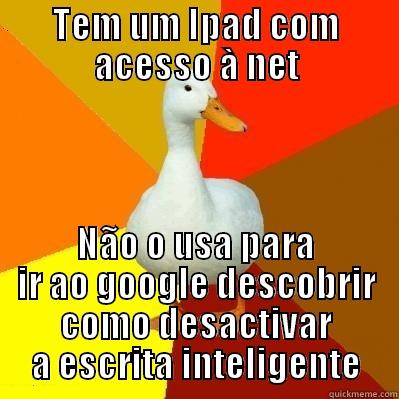 Ipad owner - TEM UM IPAD COM ACESSO À NET NÃO O USA PARA IR AO GOOGLE DESCOBRIR COMO DESACTIVAR A ESCRITA INTELIGENTE Tech Impaired Duck