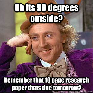 Oh its 90 degrees outside? Remember that 10 page research paper thats due tomorrow?  Creepy Wonka