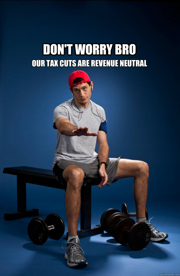 Don't worry bro Our tax cuts are revenue neutral  