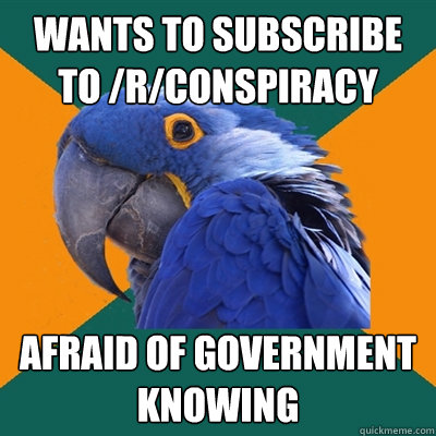 wants to subscribe to /r/conspiracy  afraid of government knowing  Paranoid Parrot