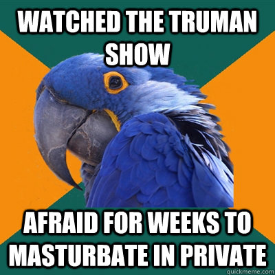 Watched the truman show afraid for weeks to masturbate in private  Paranoid Parrot