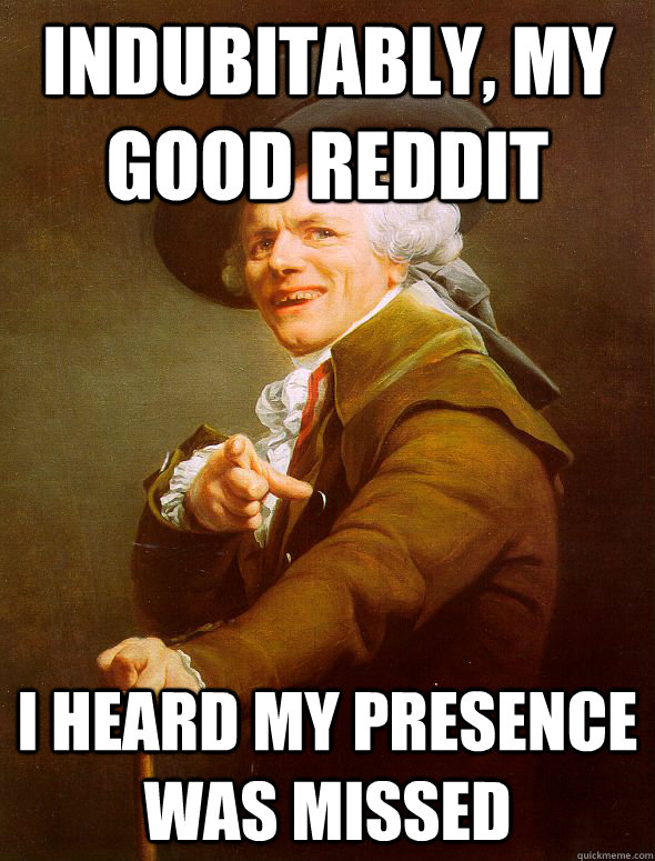 Indubitably, my good Reddit I heard my presence was missed - Indubitably, my good Reddit I heard my presence was missed  Joseph Ducreux