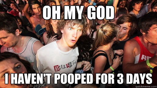 oh my god i haven't pooped for 3 days  Sudden Clarity Clarence
