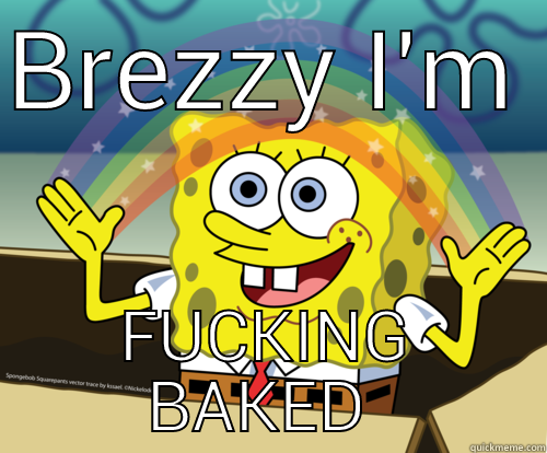 FUCKING BAKED LOL - BREZZY I'M  FUCKING BAKED  Spongebob rainbow