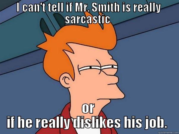 Not sure of Mr. Smith  - I CAN'T TELL IF MR. SMITH IS REALLY SARCASTIC  OR IF HE REALLY DISLIKES HIS JOB.  Futurama Fry