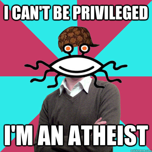 I can't be privileged  I'm an atheist  Scumbag Privilege Denying rAtheism