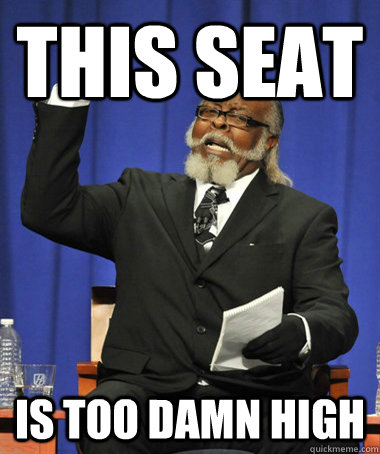 This seat is too damn high  The Rent Is Too Damn High