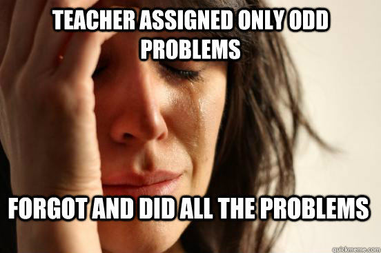 Teacher assigned only odd problems forgot and did all the problems  First World Problems