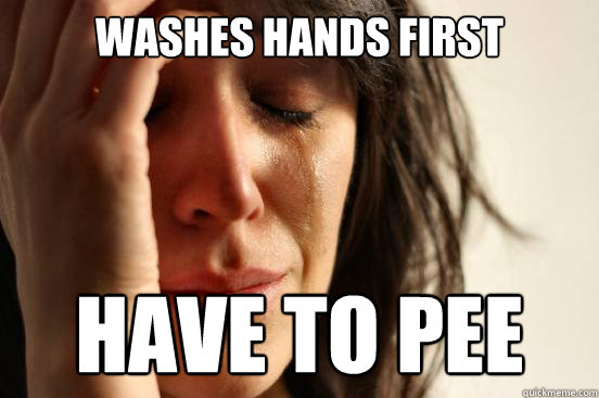 Washes hands first Have to pee  First World Problems