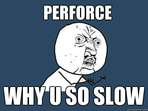 Perforce Why U so slow  Y U No