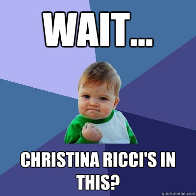 WAIT... CHRISTINA RICCI'S IN THIS?  Success Kid