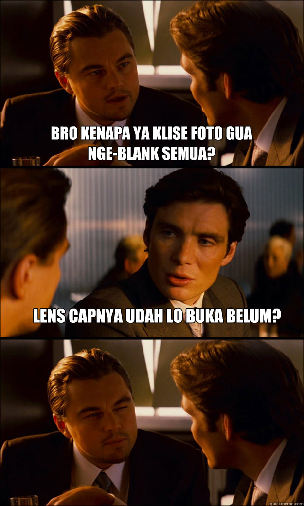 bro kenapa ya klise foto gua nge-blank semua? lens capnya udah lo buka belum?  Inception