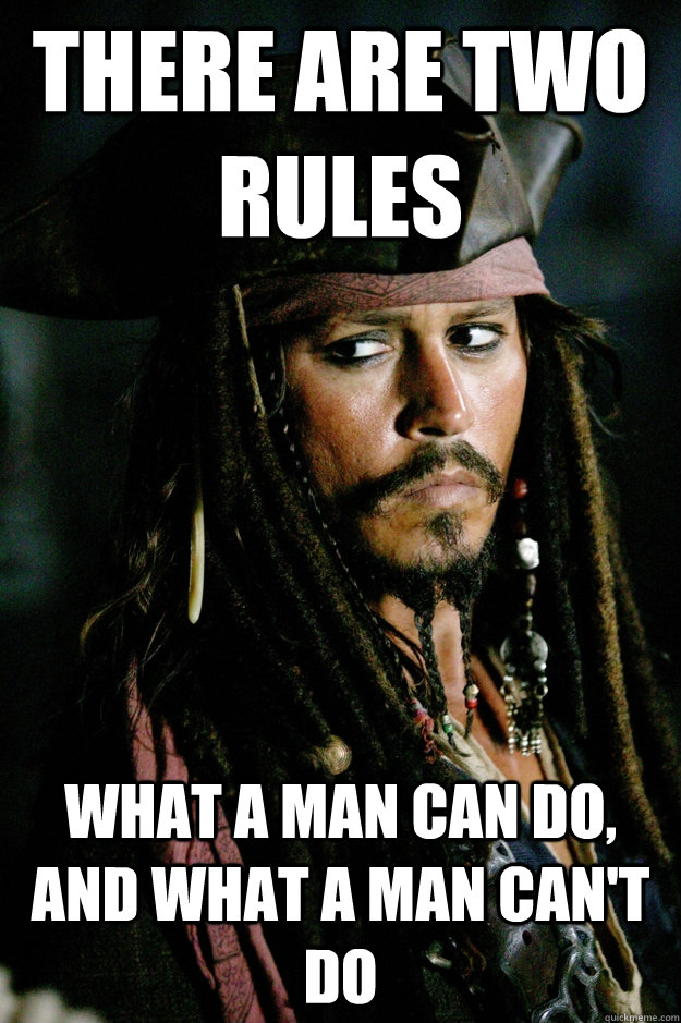 there are two rules what a man can do, and what a man can't do  Captain Jack Sparrow