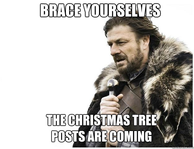 Brace yourselves the christmas tree posts are coming  Imminent Ned
