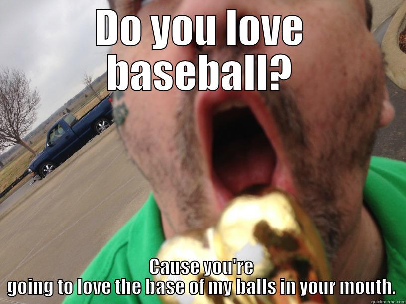 DO YOU LOVE BASEBALL? CAUSE YOU'RE GOING TO LOVE THE BASE OF MY BALLS IN YOUR MOUTH. Misc