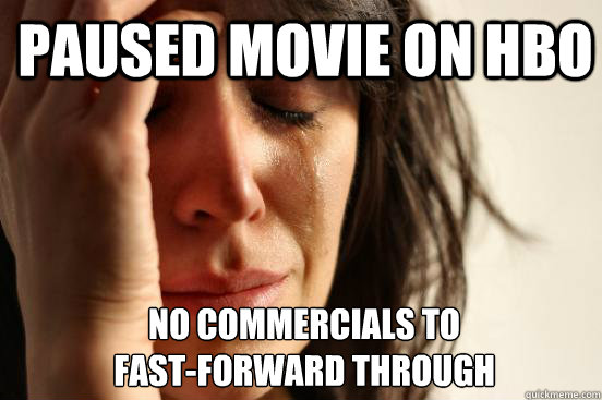 Paused movie on hbo no commercials to 
fast-forward through - Paused movie on hbo no commercials to 
fast-forward through  1st World Problems