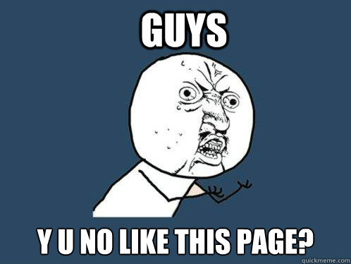 Guys y u no like this page?  Y U No