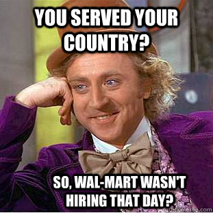 You served your country? So, Wal-Mart Wasn't hiring that day?   Condescending Wonka