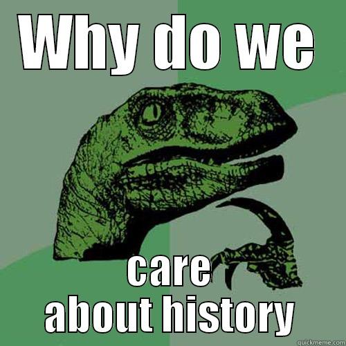 WHY DO WE CARE ABOUT HISTORY Philosoraptor