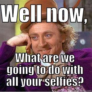 WELL NOW,  WHAT ARE WE GOING TO DO WITH ALL YOUR SELFIES? Condescending Wonka